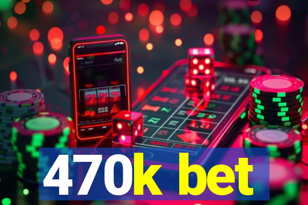 470k bet